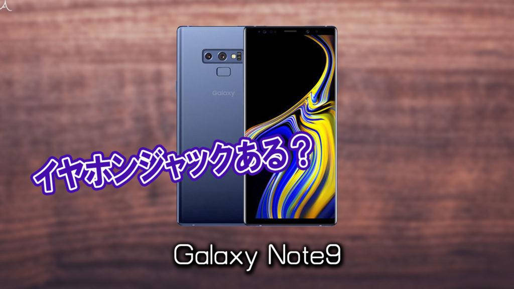 「Galaxy Note9」はイヤホンジャックない？有線イヤホンは使えない？