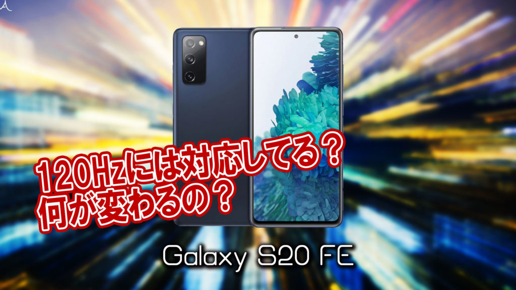 「Galaxy S20 FE」のリフレッシュレートはいくつ？120Hzには対応してる？