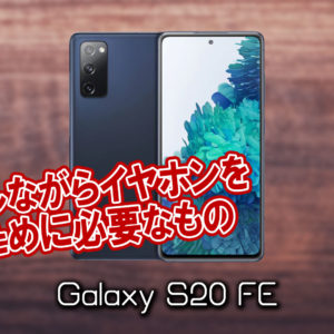 「Galaxy S20 FE」で充電しながらイヤホンを使うために必要なもの