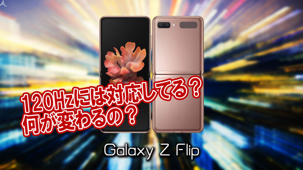 「Galaxy Z Flip」のリフレッシュレートはいくつ？120Hz対応してる？