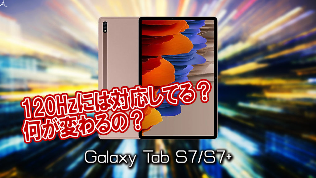 「Galaxy Tab S7/S7+」のリフレッシュレートはいくつ？120Hzには対応してる？