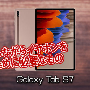 「Galaxy Tab S7/S7+」で充電しながらイヤホンを使うために必要なもの