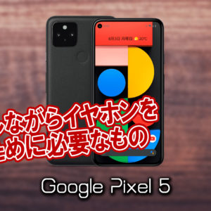 「Google Pixel 5」で充電しながらイヤホンを使うために必要なもの