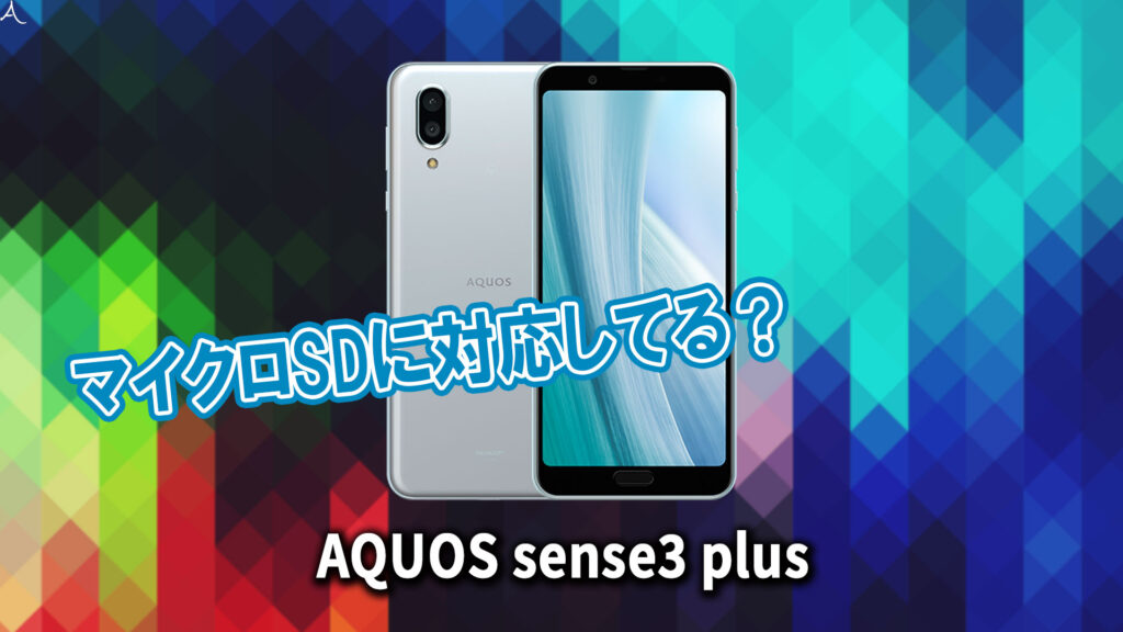 ｢AQUOS sense3 plus｣はマイクロSDに対応してる？おすすめカードと正しい選び方