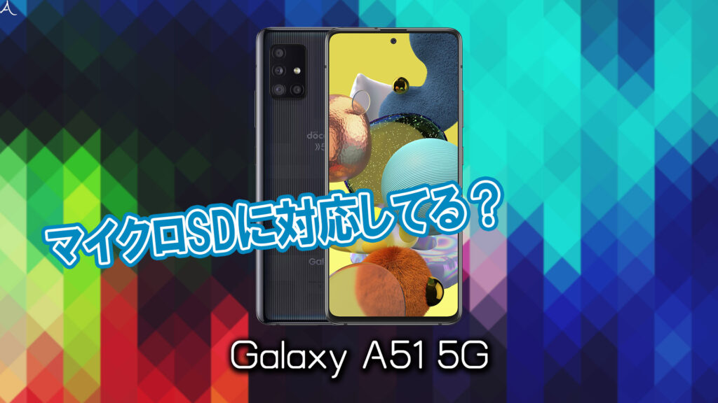 ｢Galaxy A51 5G｣はマイクロSDに対応してる？おすすめカードと正しい選び方