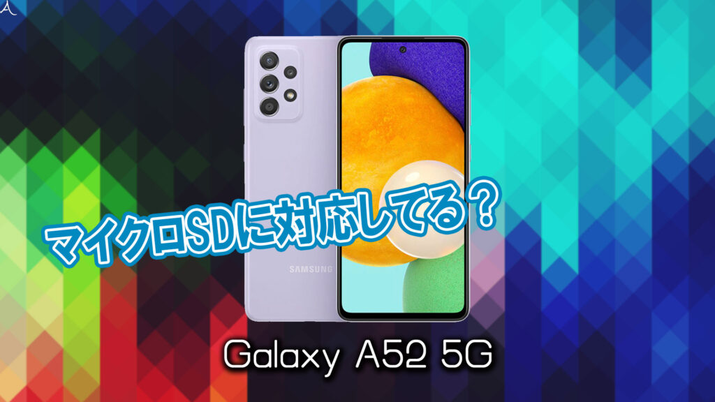 ｢Galaxy A52 5G｣はマイクロSDに対応してる？おすすめカードと正しい選び方