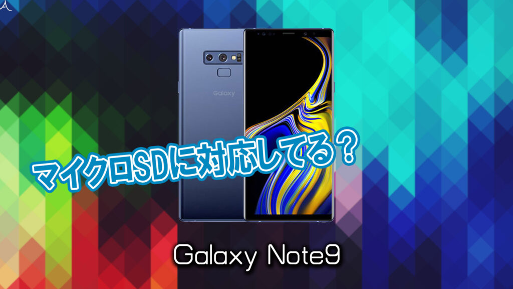 ｢Galaxy Note9｣はマイクロSDに対応してる？おすすめカードと正しい選び方