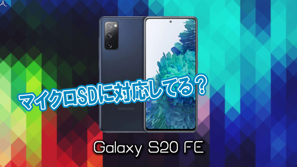 ｢Galaxy S20 FE｣はマイクロSDに対応してる？おすすめカードと正しい選び方