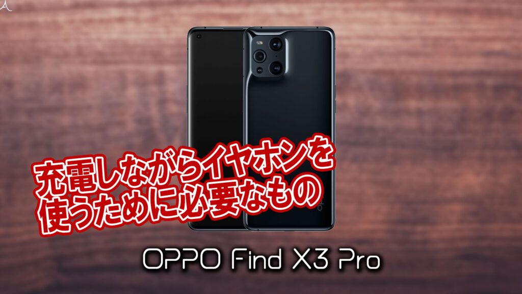 ｢OPPO Find X3 Pro｣で充電しながらイヤホンを使うために必要なもの