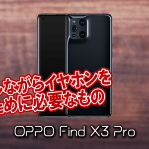 「OPPO Find X3 Pro」で充電しながらイヤホンを使うために必要なもの