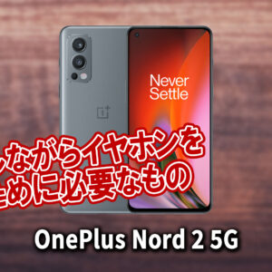 「OnePlus Nord 2 5G」で充電しながらイヤホンを使うために必要なもの
