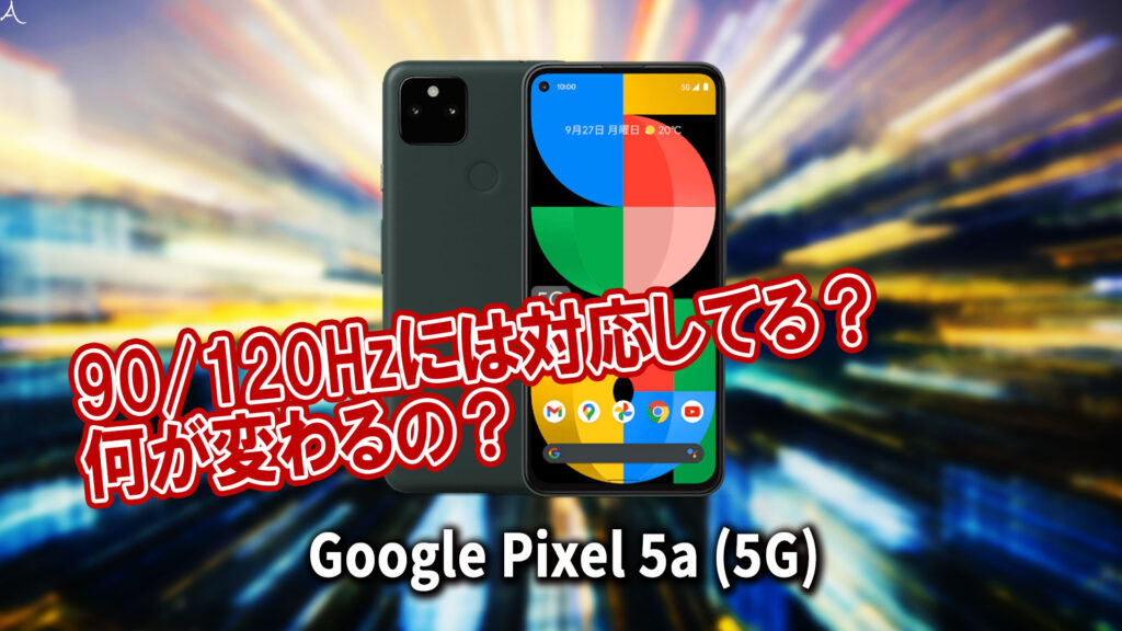 「Google Pixel 5a (5G)」のリフレッシュレートはいくつ？90/120Hzには対応してる？
