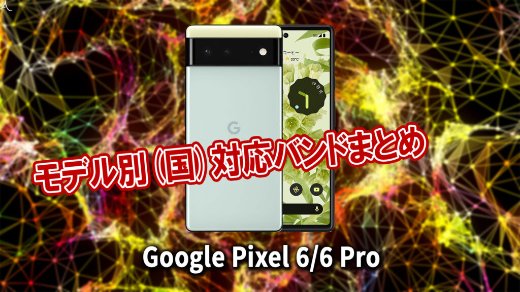 ｢Google Pixel 6/6 Pro｣の4G/5G対応バンドまとめ - ミリ波には対応してる？