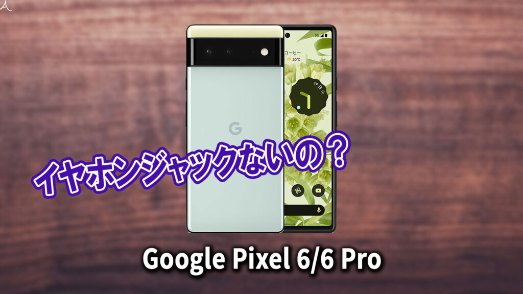 ｢Google Pixel 6/6Pro｣はイヤホンジャックない？有線イヤホンは使えない？