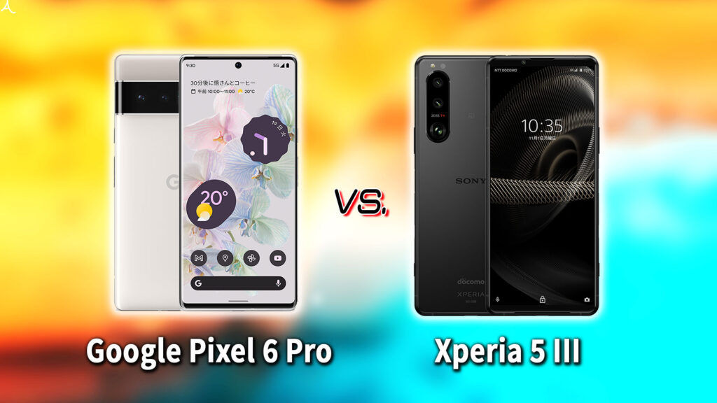 ｢Google Pixel 6 Pro｣と｢Xperia 5 III｣の違いを比較：どっちを買う？