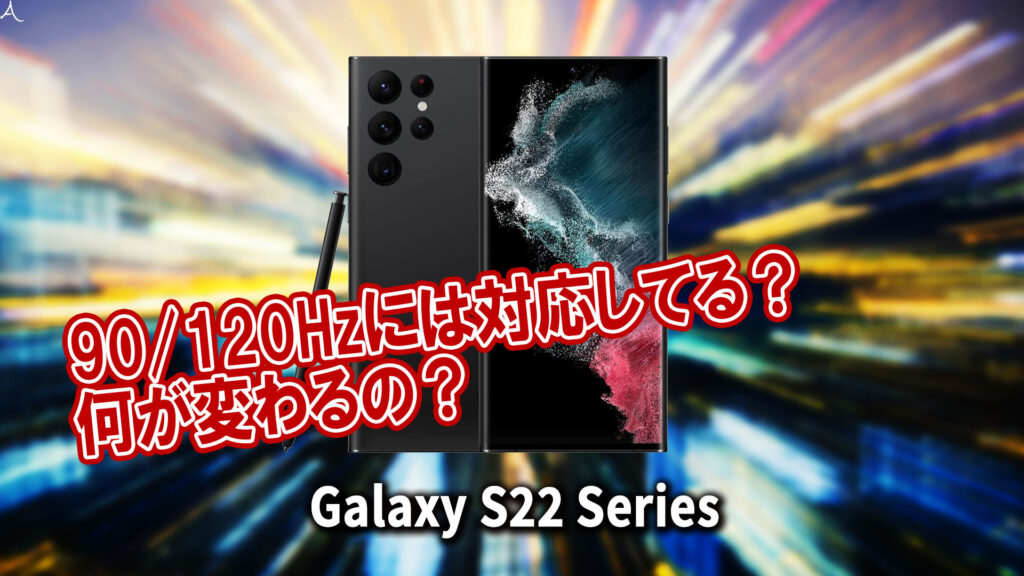｢Galaxy S22｣シリーズのリフレッシュレートはいくつ？120Hzには対応してる？