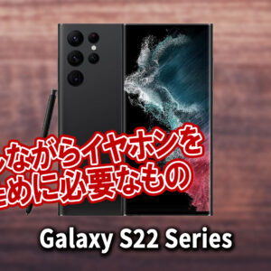 ｢Galaxy S22｣で充電しながらイヤホンを使うために必要なもの