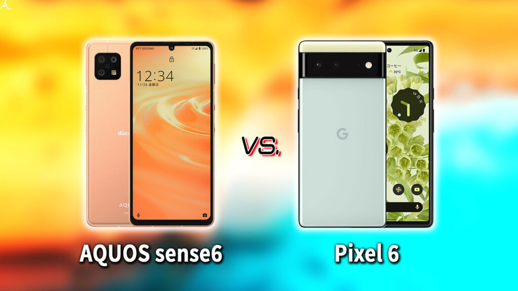 ｢AQUOS sense6｣と｢Google Pixel 6｣の違いを比較：どっちを買う？