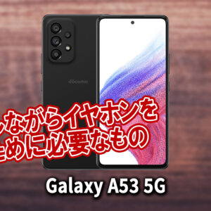 ｢Galaxy A53 5G｣で充電しながらイヤホンを使うために必要なもの