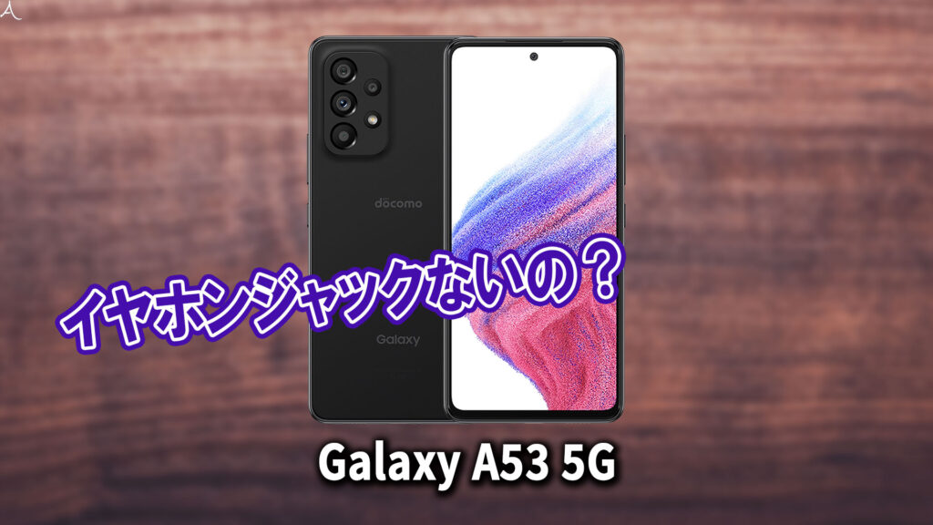 ｢Galaxy A53 5G｣はイヤホンジャックない？有線イヤホンは使えない？
