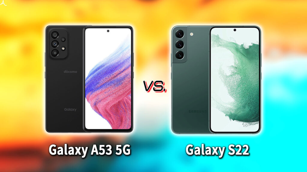 ｢Galaxy A53 5G｣と｢Galaxy S22｣の違いを比較：どっちを買う？