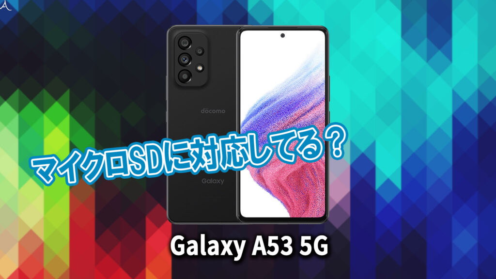 ｢Galaxy A53 5G｣はマイクロSDに対応してる？おすすめカードと正しい選び方