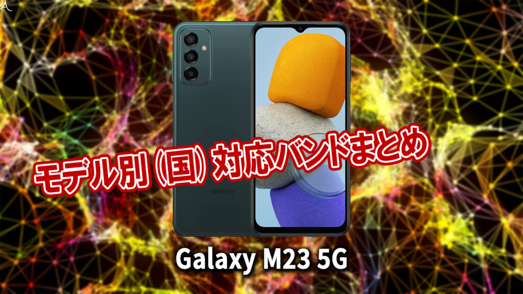 ｢Galaxy M23 5G｣の4G[LTE]/5G対応バンドまとめ - ミリ波には対応してる？