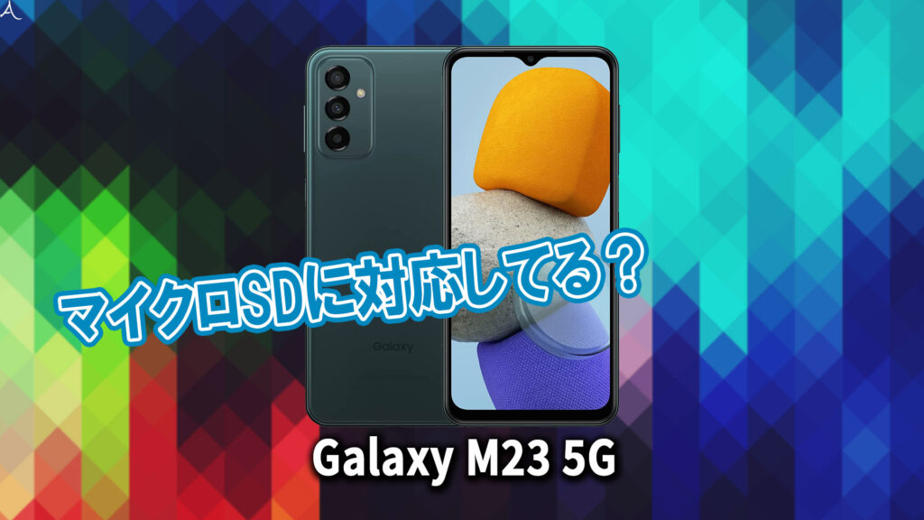 ｢Galaxy M23 5G｣はマイクロSDに対応してる？おすすめカードと正しい選び方