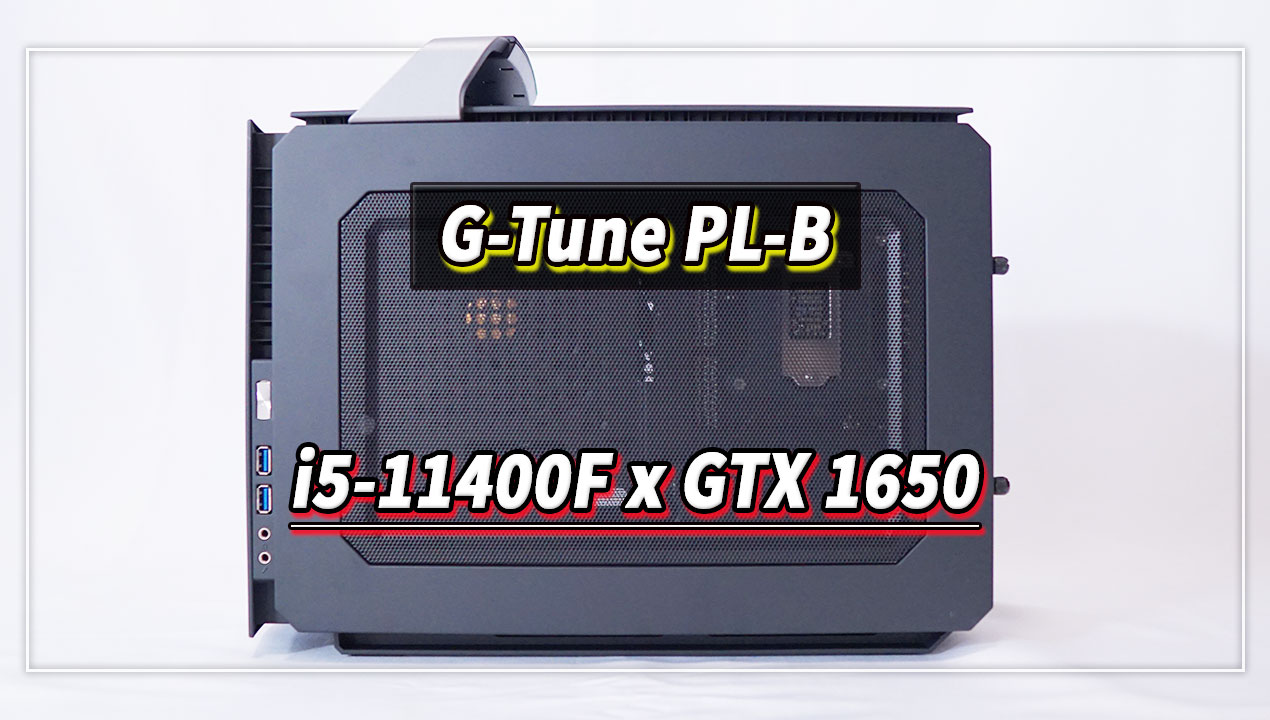 ｢G-Tune PL-B｣の実機レビュー - i5-11400F/GTX1650搭載モデル