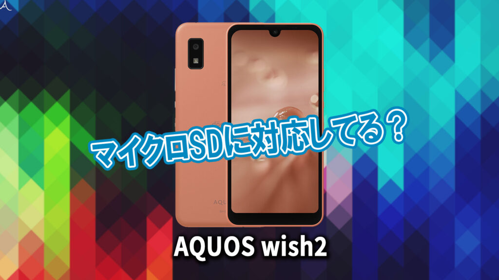 ｢AQUOS wish2｣はマイクロSDに対応してる？おすすめカードと正しい選び方