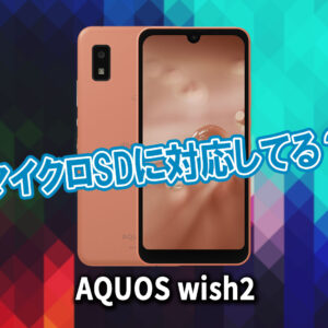 ｢AQUOS wish2｣はマイクロSDに対応してる？おすすめカードと正しい選び方