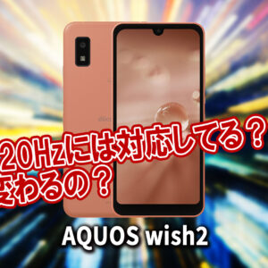 ｢AQUOS wish2｣のリフレッシュレートはいくつ？120Hzには対応してる？
