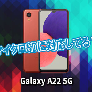 ｢Galaxy A22 5G｣はマイクロSDに対応してる？おすすめカードと正しい選び方