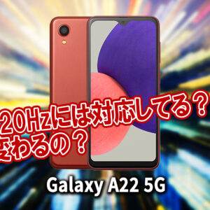 ｢Galaxy A22 5G｣のリフレッシュレートはいくつ？120Hzには対応してる？