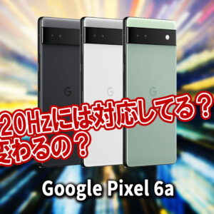 ｢Google Pixel 6a｣のリフレッシュレートはいくつ？120Hzには対応してる？
