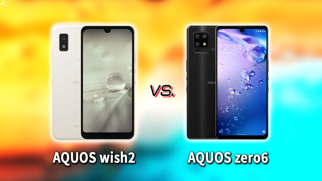 ｢AQUOS wish2｣と｢AQUOS zero6｣の違いを比較：どっちを買う？
