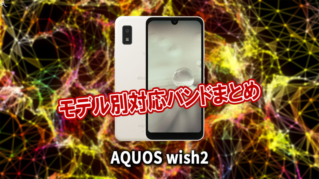 ｢AQUOS wish2｣の4G[LTE]/5G対応バンドまとめ - ミリ波には対応してる？