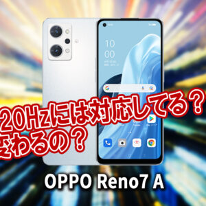 ｢OPPO Reno7 A｣のリフレッシュレートはいくつ？120Hzには対応してる？