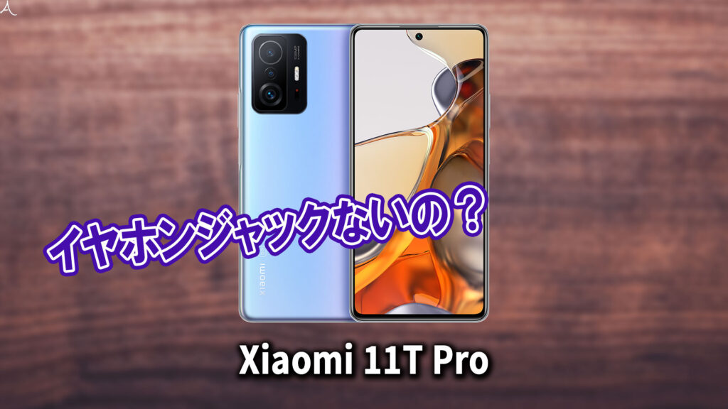 ｢Xiaomi 11T Pro｣はイヤホンジャックない？有線イヤホンは使えない？