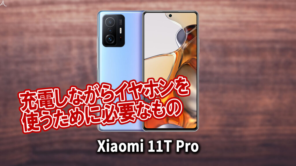 ｢Xiaomi 11T Pro｣で充電しながらイヤホンを使うために必要なもの