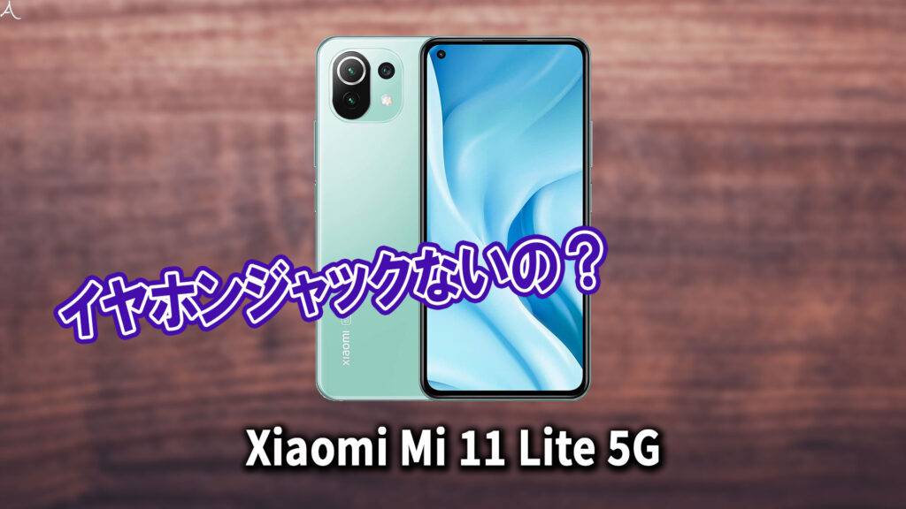 ｢Xiaomi Mi 11 Lite 5G｣はイヤホンジャックない？有線イヤホンは使えない？