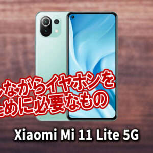「Xiaomi Mi 11 Lite 5G」で充電しながらイヤホンを使うために必要なもの