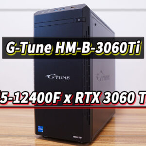 ｢G-Tune HM-B-3060Ti｣の実機レビュー - i5-12400F/RTX3060Ti搭載モデル
