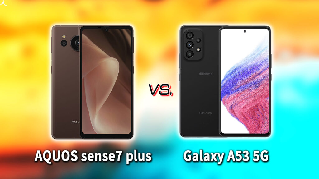 ｢AQUOS sense7 plus｣と｢Galaxy A53 5G｣の違いを比較：どっちを買う？