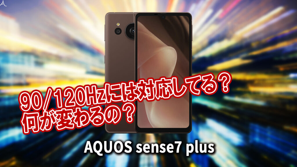 ｢AQUOS sense7 plus｣のリフレッシュレートはいくつ？120Hzには対応してる？