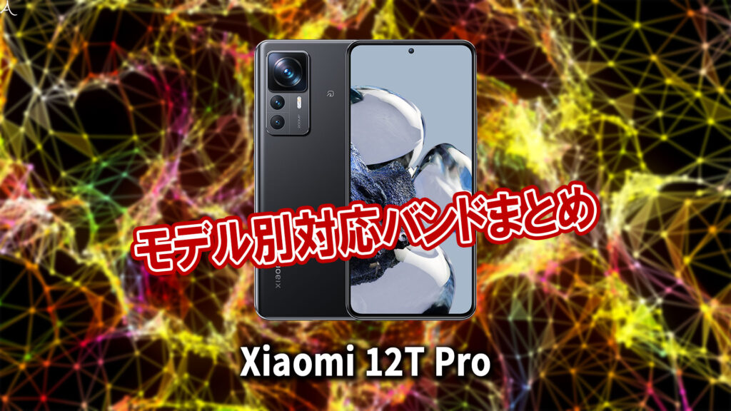 ｢Xiaomi 12T Pro｣の4G[LTE]/5G対応バンドまとめ - ミリ波には対応してる？
