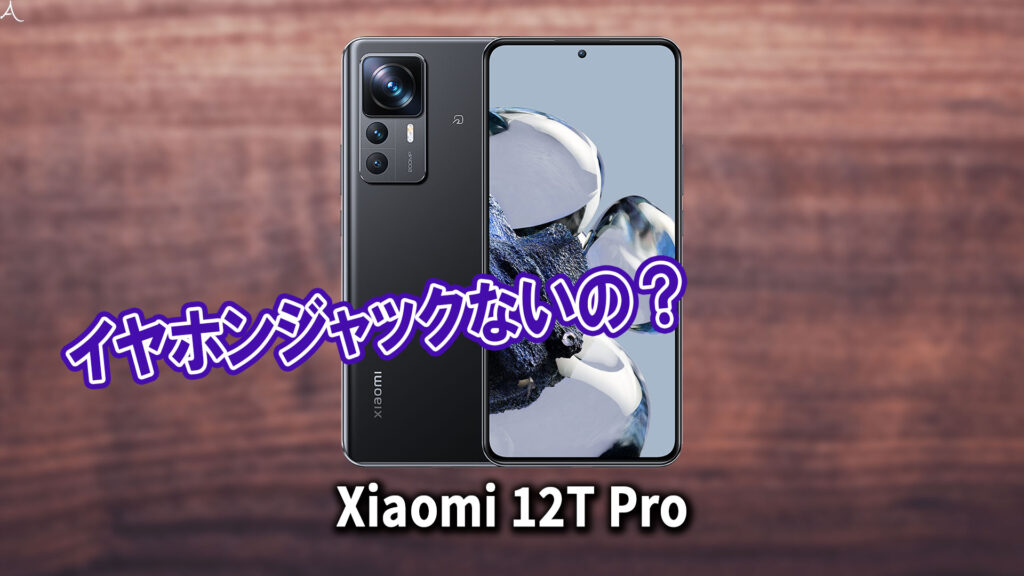 ｢Xiaomi 12T Pro｣はイヤホンジャックない？有線イヤホンは使えない？