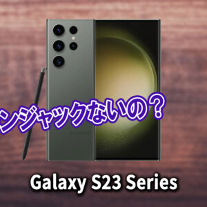 ｢Galaxy S23｣シリーズはイヤホンジャックない？有線イヤホンは使えない？