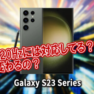 ｢Galaxy S23｣シリーズのリフレッシュレートはいくつ？120Hzには対応してる？