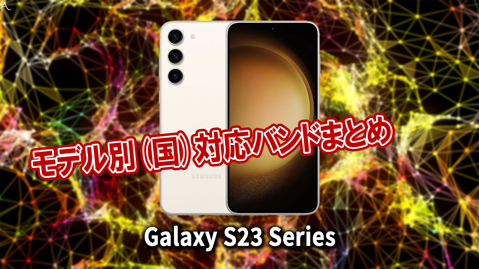 ｢Galaxy S23｣シリーズの4G[LTE]/5G対応バンドまとめ - ミリ波には対応してる？